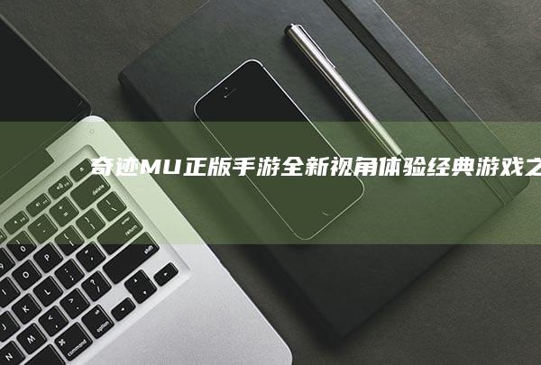 奇迹MU正版手游：全新视角体验经典游戏之旅