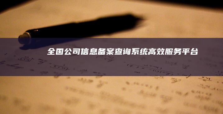 全国公司信息备案查询系统高效服务平台